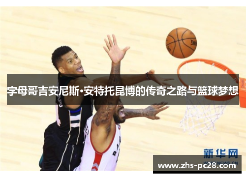字母哥吉安尼斯·安特托昆博的传奇之路与篮球梦想