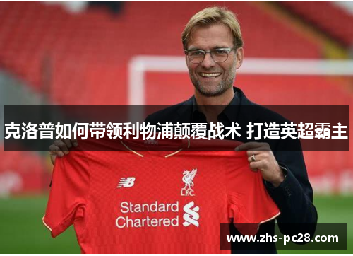 克洛普如何带领利物浦颠覆战术 打造英超霸主