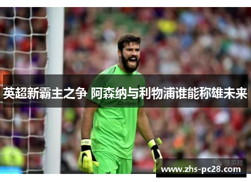 英超新霸主之争 阿森纳与利物浦谁能称雄未来