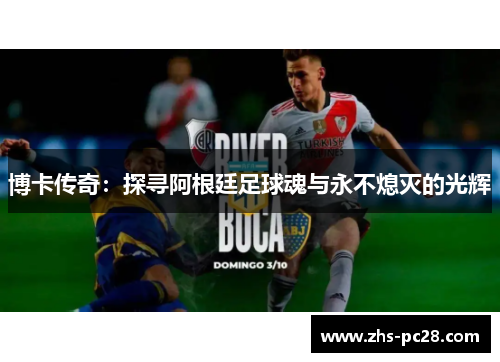 博卡传奇：探寻阿根廷足球魂与永不熄灭的光辉