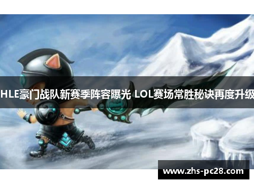 HLE豪门战队新赛季阵容曝光 LOL赛场常胜秘诀再度升级