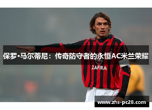 保罗·马尔蒂尼：传奇防守者的永恒AC米兰荣耀