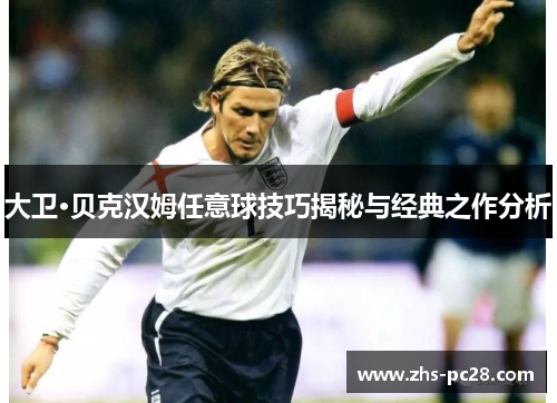 大卫·贝克汉姆任意球技巧揭秘与经典之作分析