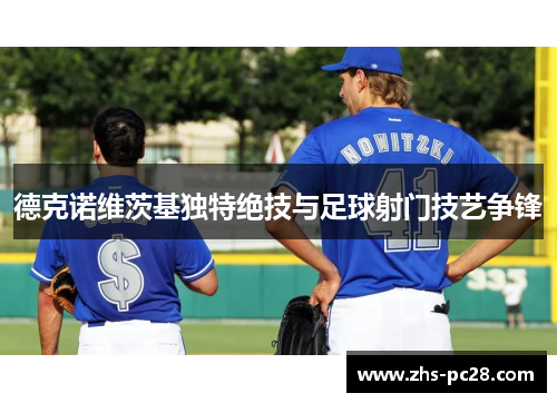 德克诺维茨基独特绝技与足球射门技艺争锋