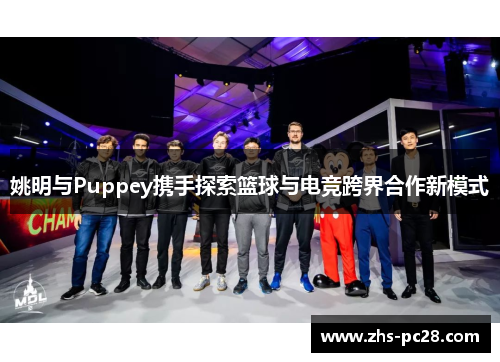 姚明与Puppey携手探索篮球与电竞跨界合作新模式