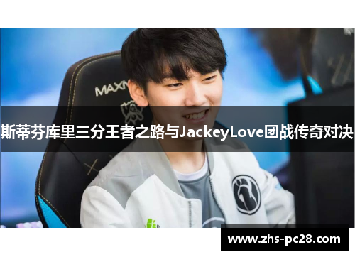 斯蒂芬库里三分王者之路与JackeyLove团战传奇对决
