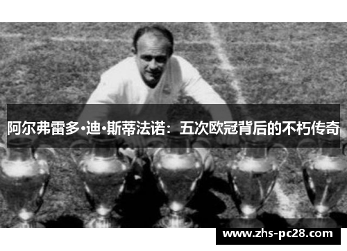 阿尔弗雷多·迪·斯蒂法诺：五次欧冠背后的不朽传奇