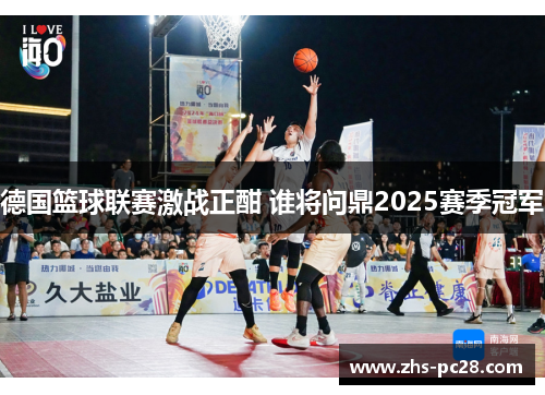 德国篮球联赛激战正酣 谁将问鼎2025赛季冠军