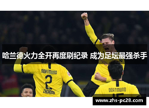 哈兰德火力全开再度刷纪录 成为足坛最强杀手