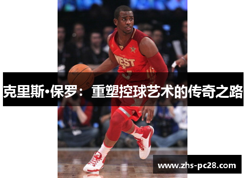 克里斯·保罗：重塑控球艺术的传奇之路