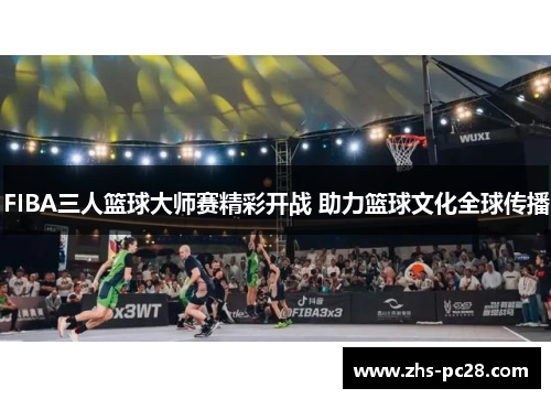 FIBA三人篮球大师赛精彩开战 助力篮球文化全球传播