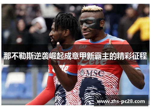 那不勒斯逆袭崛起成意甲新霸主的精彩征程
