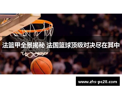 法篮甲全景揭秘 法国篮球顶级对决尽在其中