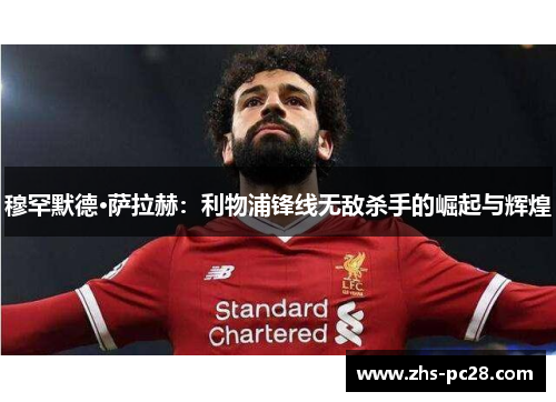 穆罕默德·萨拉赫：利物浦锋线无敌杀手的崛起与辉煌