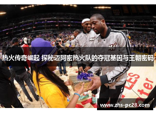 热火传奇崛起 探秘迈阿密热火队的夺冠基因与王朝密码