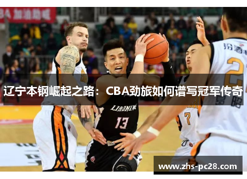 辽宁本钢崛起之路：CBA劲旅如何谱写冠军传奇