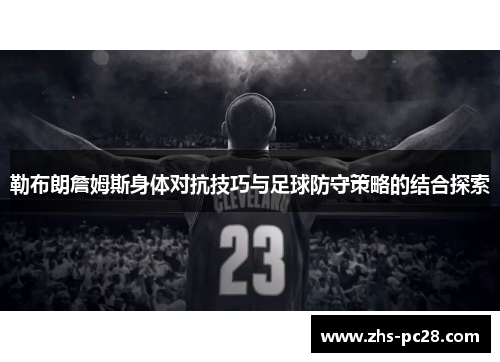 勒布朗詹姆斯身体对抗技巧与足球防守策略的结合探索
