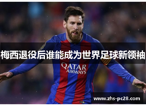 梅西退役后谁能成为世界足球新领袖