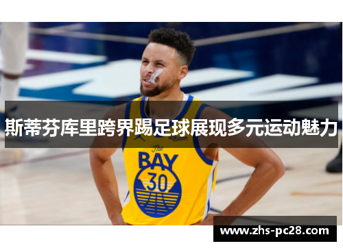 斯蒂芬库里跨界踢足球展现多元运动魅力
