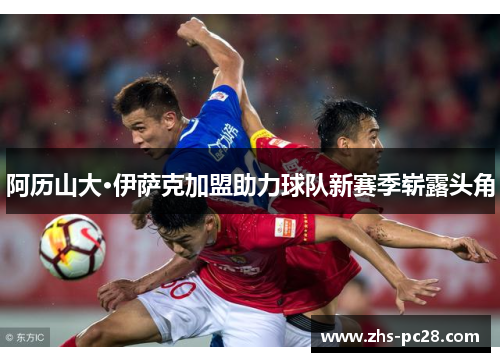 阿历山大·伊萨克加盟助力球队新赛季崭露头角