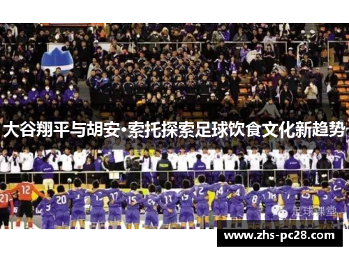 大谷翔平与胡安·索托探索足球饮食文化新趋势