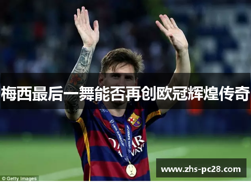 梅西最后一舞能否再创欧冠辉煌传奇