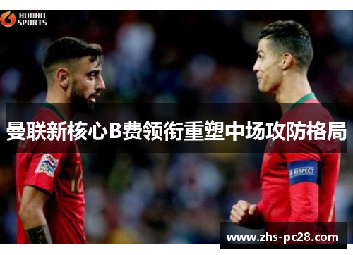 曼联新核心B费领衔重塑中场攻防格局