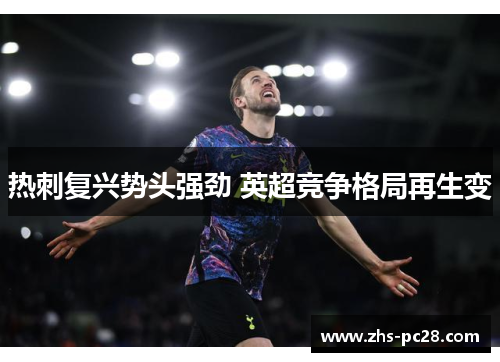 热刺复兴势头强劲 英超竞争格局再生变