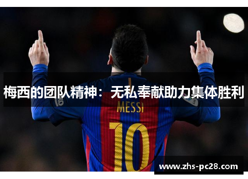 梅西的团队精神：无私奉献助力集体胜利