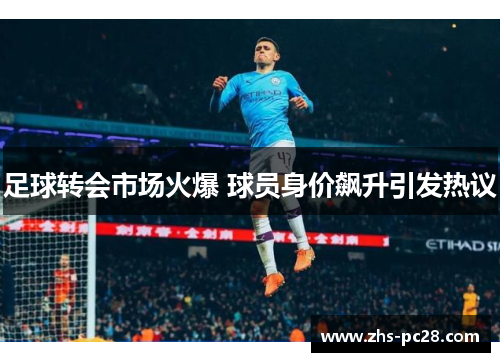 足球转会市场火爆 球员身价飙升引发热议
