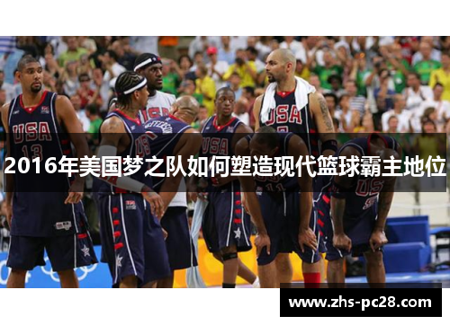 2016年美国梦之队如何塑造现代篮球霸主地位