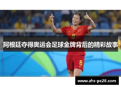 阿根廷夺得奥运会足球金牌背后的精彩故事